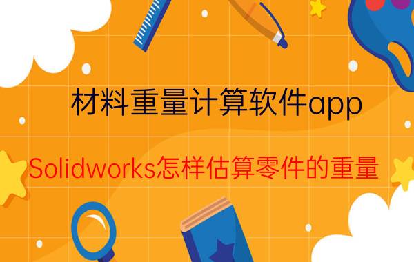 材料重量计算软件app Solidworks怎样估算零件的重量？